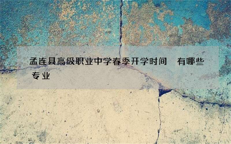 孟连县高级职业中学春季开学时间 有哪些专业